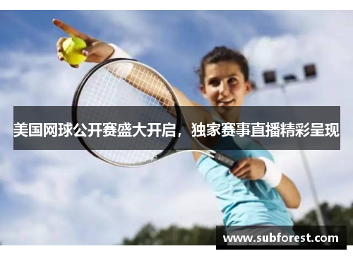 美国网球公开赛盛大开启，独家赛事直播精彩呈现