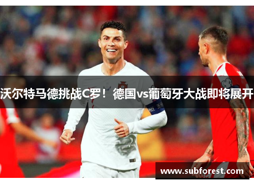 沃尔特马德挑战C罗！德国vs葡萄牙大战即将展开