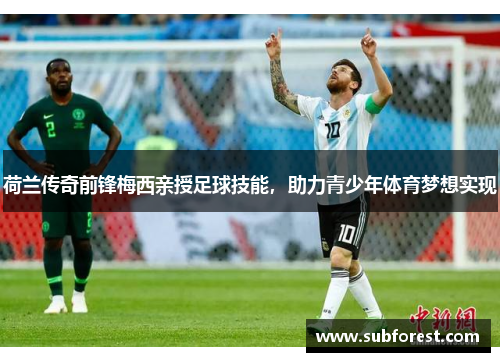 荷兰传奇前锋梅西亲授足球技能，助力青少年体育梦想实现